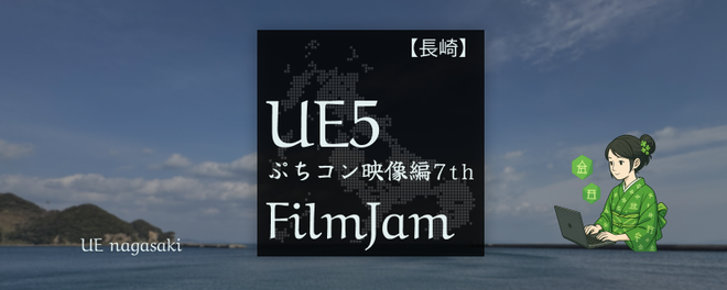 【長崎】UE5ぷちコン映像編7th FilmJam